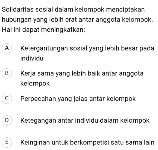 Solidaritas sosial dalam kelompok menciptakan hubungan yang lebih erat antar anggota kelompok. Hal ini dapat meningkatkan: ) Ketergantungan sosial yang lebih besar pada individu