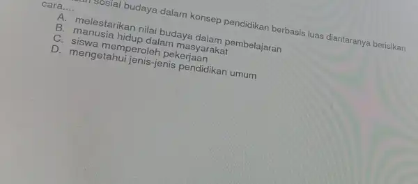 sosial budaya dalam konsep pendidikan berbasis luas diantaranya berisikan cara __ A. melestarikan nilai budaya dalam pembelajaran B. manusia hidup dalam masyarakat C. siswa