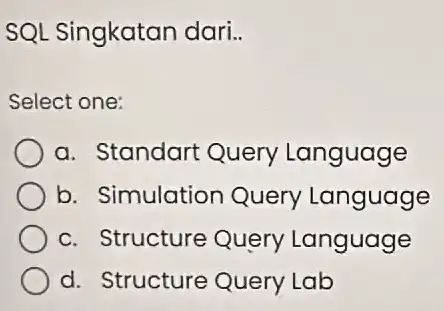 SQL Singkatan dari.. Select one: a. Standart Query Language b. Simulation Query Language c. Structure Query Language d. Structure Query Lab