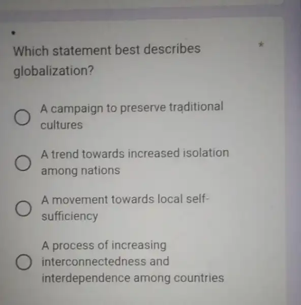 Which statement best describes globalization? A campaign to preserve traditional cultures A trend towards increased isolation among nations A movement towards local self- sufficiency