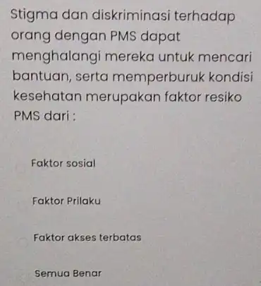 Stigma dan diskriminasi terhadap orang dengan PMS dapat menghalangi mereka untuk mencari bantuan, serta memperburuk kondisi kesehatan merupakan faktor resiko PMS dari: Faktor sosial