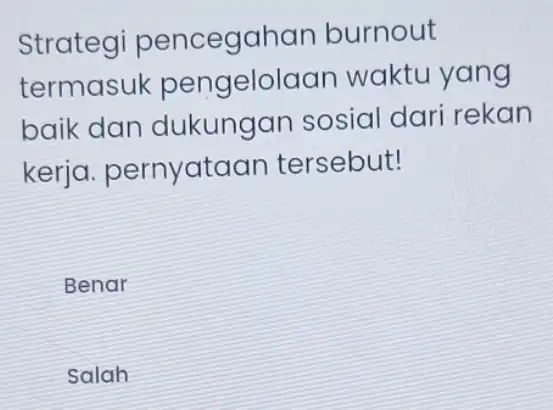 Strategi pencegahan burnout termasuk waktu yang baik dan dukungan sosia I dari rekan kerja pernyataan tersebut! Benar Salah