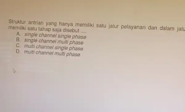 Struktur antrian yang hanya memiliki satu jalur pelayanan dan dalam jalu memiliki satu tahap saja disebut __ A. single channel single phase B. single