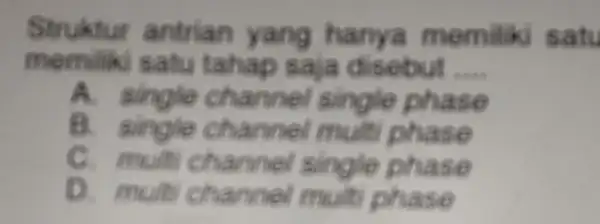 Struktur antrian yang hanya memiliki satu memiliki satu tahap saja disebut __ A. single channel single phase B. single channel mult phase C. muit