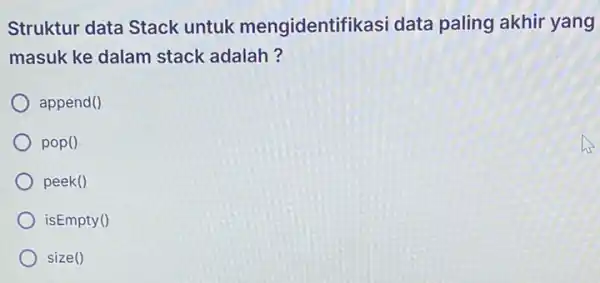 Struktur data Stack untuk mengidentifikasi data paling akhir yang masuk ke dalam stack adalah? append() pop o peek() isEmpty() size()