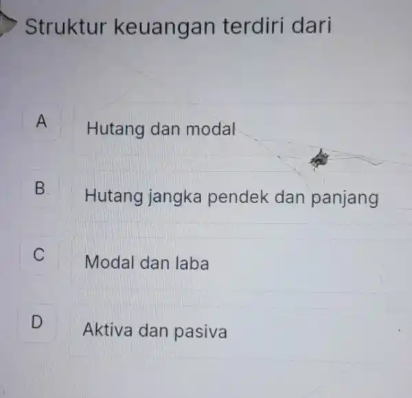 Struktur keuangan terdiri dari A Hutang dan modal B . Hutang jangka pendek dan panjang C c Modal dan laba D Aktiva dan pasiva