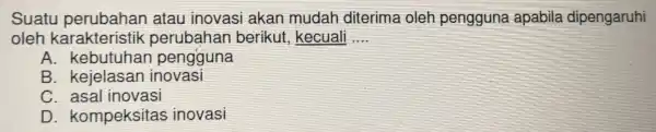 Sua tu perubahan atau inovasi akan mudah diterima oleh pengguna apabila dipengaruhi oleh ka rakteristik perubahan berikut.kecuali __ A. kebutur lan pengguna B. kejela