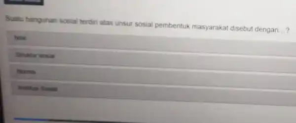 Suatu bangunan sosial terdir atas unsur sosial pembentuk masyarakat disebut dengan __ Nilai Struktur sosial Norma Institus Sosial