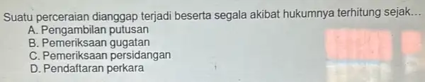 Suatu dianggap terjadi beserta segala akibat hukumnya terhitung sejak __ A. Pengambilan putusan B . Pemeriksaan gugatan C persidangan D. Pendaftaran perkara