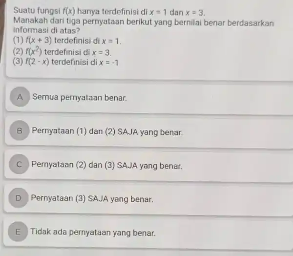 Suatu fungsi f(x) hanya terdefinisi di x=1 dan x=3 Manakah dari tiga pernyataan berikut yang bernilai benar berdasarkan informasi di atas? (1) f(x+3) terdefinisi