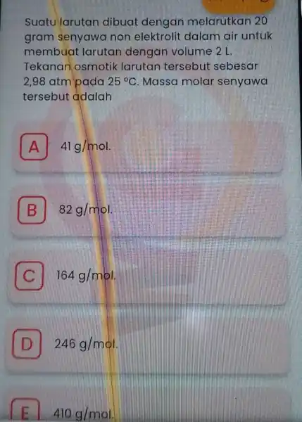 Suatu larutan dibuat dengan melarutkan 20 gram senyawa non elektrolit dalam air untuk membuat larutar dengan volume 2 L. Tekanan osmotik larutan tersebut sebesar