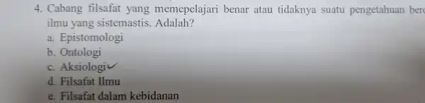 suatu pengetahuan ber ilmu yang sistemastis. Adalah? a. Epistomologi b. Ontologi c. Aksiologiv d. Filsafat Ilmu e. Filsafat dalam kebidanan