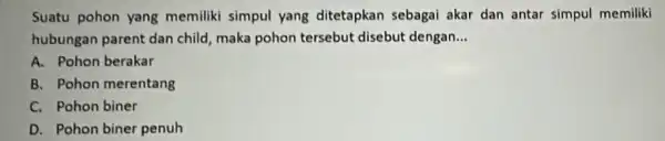 Suatu pohon yang memiliki simpul yang ditetapkan sebagai akar dan antar simpul memiliki hubungan parent dan child, maka pohon tersebut disebut dengan.. __ A.