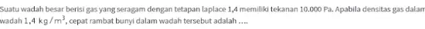 Suatu wadah besar berisi gas yang seragam dengan tetapan laplace 1,4 memiliki tekanan 10.000 Pa. Apabila densitas gas dalam wadah 1,4kg/m^3 cepat rambat bunyi