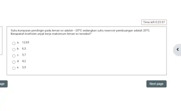 Suhu kumparan pendingin pada lemari es adalah -20^circ C suhu reservoir pembuangan adalah 20^circ C. Berapakah koefisien unjuk kerja maksimum lemari es tersebut? a.