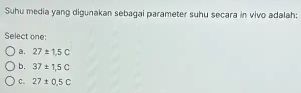 Suhu media yang digunakan sebagai parameter suhu secara in vivo adalah: Select one: a. 27pm 1,5C b. 37pm 1,5C C. 27pm 0,5C