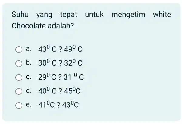 Suhu yang tepat untuk mengetim white Chocolate adalah? a 43^0C?49^0C b 30^circ C?32^circ C C. 29^circ C?31^circ C d. 40^circ C?45^circ C e. 41^circ