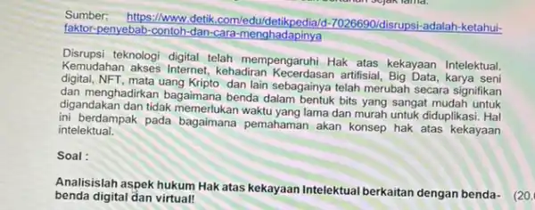 Sumber: https://www.detik com/edu/detikped 90/disrupsi-adalah-ketahui- faktor-penyebab-contoh-dan-cara -menghadapinya Disrupsi teknologi digital telah mempengaruhi Hak atas kekayaan Intelektual. Kemudahan akses Internet kehadiran Kecerdasan artifisial karya seni digital.NFT,