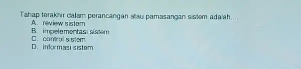 Tahap terakhir dalam perancangan atau pamasangan sistem adalah __ A review sistem B. impelementasi sistem C control sistem D. informasi sistem