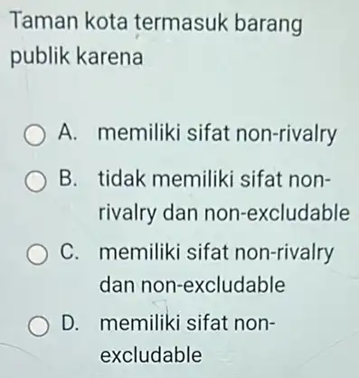 Taman kota termasuk barang publik karena A. memiliki sifat non-rivalry B. tidak memiliki sifat non- rivalry dan non-excludable C. memiliki sifat non-rivalry dan non-excludable