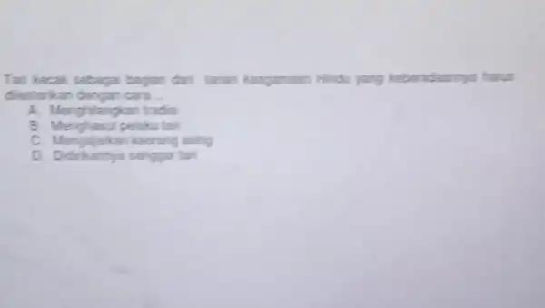 Tan kecak sebagai bagian dari tarian keagamaan Hindu yang keberadaannya harus dientarkan dengan cara. __ A. Menghilangkan trads B. Menghasul pelaku tan C. Mengajarkan