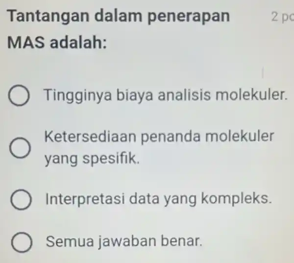 Tantangan dalam penerapan MAS adalah: Tingginya biaya analisis molekuler. Ketersediaan penanda molekuler yang spesifik. Interpretasi data yang kompleks. Semua jawaban benar. 2 po