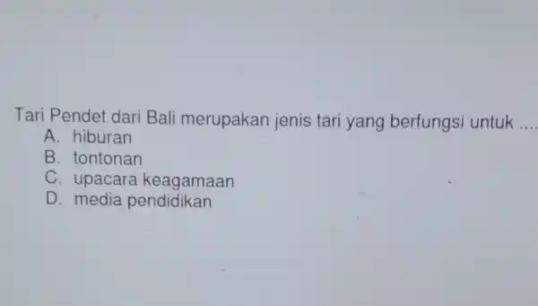 Tari Pendet dari Bali merupakan jenis tari yang berfungs untuk __ A. hiburan B. tontonan C. upacara keagamaan D. media pendidikan