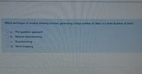 Which technique of creative thinking involves generating a large number of ideas in a short duration of time? a. The question approach b. Reverse