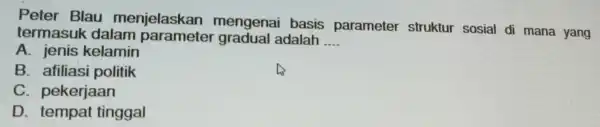 tector the dalam enjelaskan __ Peter Blau mengenai basis parameter struktur sosial di mana yang A. B. afiliasi politik C. pekerjaan pekerjaanggal D. tempat