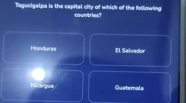 Tegucigalpa is the capital city of which of the following countries? Honduras El Salvador Nicargua Guatemala