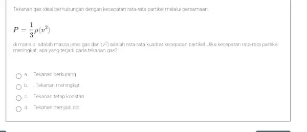 Tekanan gas ideal berhubungan dengan kecepatan rata-rata partike melalui persamaan: P=(1)/(3)rho langle v^2rangle di manap adalah massa jenis gas dan langle v^2rangle adalah rata-rata