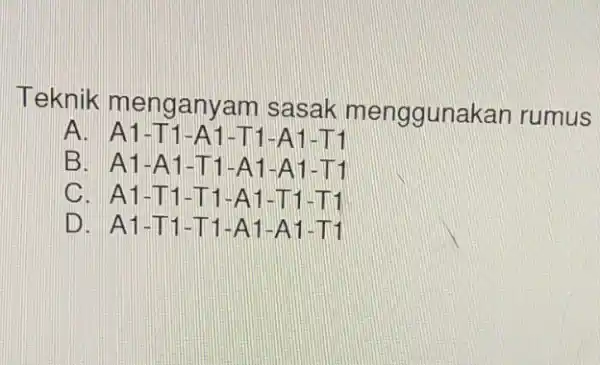 Teknik menganyam sasak menggunakan rumus A. A1-T1-A1-T1 -A1-T1 B. A1-A 1-T1-A1 -A1-T1 C. A1-T1 -T1-A1-T 1 -1111 D. A1-T1 -T1-A1 -A1-T1