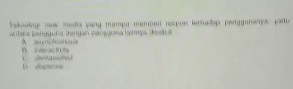 Teknologi new moder yang mampu memberi respon terhadap penogunanya yaitu antara pengguna lainnya disebut __ A interactivity clomasatio