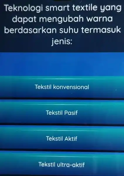 Teknologi smart textile yang dapat mengubah warna berdasarkan suhu termasuk jenis: Tekstil konvensional Tekstil Pasif Tekstil Aktif Tekstil ultra-aktif