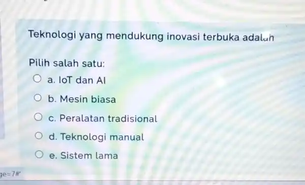 Teknologi yang mendukung inovasi terbuka adalah Pilih salah satu: a. IoT dan Al b. Mesin biasa c. Peralatan tradisional d. Teknolog manual e. Sistem