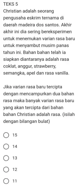 TEKS 5 Christian adalah seorang pengusaha eskrim ternama di daerah madeira dos santos .Akhir akhir ini dia sering bereksperimen untuk menemukar varian I rasa