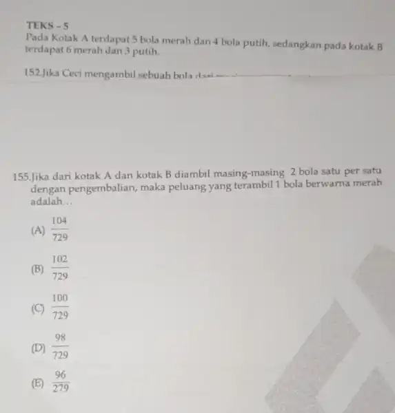 TEKS - 5 Pada Kotak A terdapat 5 bola merah dan 4 bola putih, sedangkan pada kotak B terdapat 6 merah dan 3 putih.