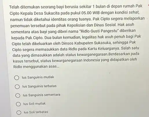 Telah ditemukan seorang bay!berusia sekitar 1 bulan di depan rumah Pak Cipto Kepala Desa Sukacita pada pukul 05.00 WIB dengan kondisi sehat, namun tidak