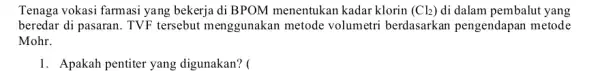 Tenaga vokasi farmasi yang bekerja di BPOM menentukan kadar klorin (Cl_(2)) di dalam pembalut yang beredar di pasaran. TVF tersebut menggunaka metode volumetri berdasarkan