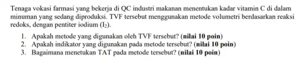 Tenaga vokasi farmasi yang bekerja di QC industri makanan menentukan kadar vitamin C di dalam minuman yang sedang diproduksi. TVF tersebut menggunakar metode volumetri