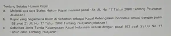 Tentang Setatus Hukum Kapal a Meliputi apa saja Status Hukum Kapal menurut pasal 154 UU No. 17 Tahun 2008 Tentang Pelayaran Jelaskan I b.