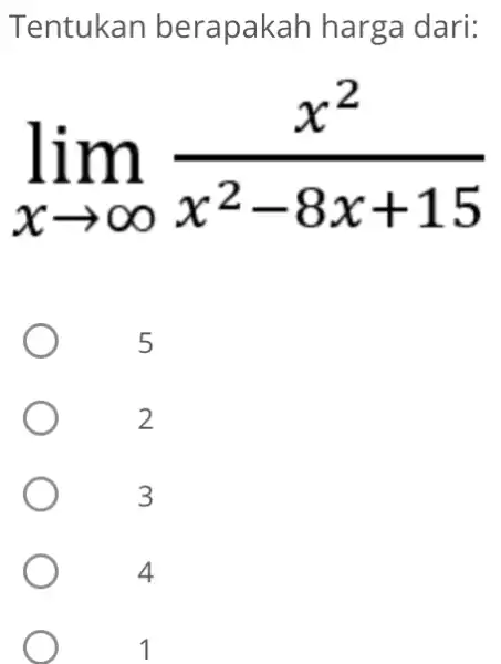 Tentukan berapakah harga dari: lim _(xarrow infty )(x^2)/(x^2)-8x+15 5 2 3 4 1