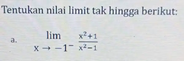 Tentukan nilai limit tak hingga berikut: a. lim _(xarrow -1^-)(x^2+1)/(x^2)-1