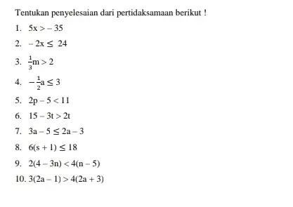 Tentukan penyelesaian dari pertidaksamaan berikut ! 1 5xgt -35 2. -2xleqslant 24 3 (1)/(3)mgt 2 4. -(1)/(2)aleqslant 3 5. 2p-5lt 11 6. 15-3tgt 2t