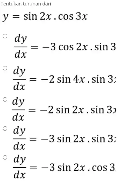 Tentukan turunan dari y=sin2xcdot cos3x (dy)/(dx)=-3cos2xcdot sin3 (dy)/(dx)=-2sin4xcdot sin3 (dy)/(dx)=-2sin2xcdot sin3x (dy)/(dx)=-3sin2xcdot sin3 (dy)/(dx)=-3sin2xcdot cos3