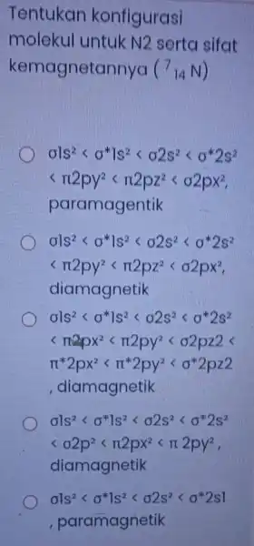 Tentukar konfigurasi moleku untuk N2 serto I sifat kemagnetannya (^7_(14)N) sigma ls^2lt sigma ^ast 1s^2lt sigma 2s^2lt sigma ^ast 2s^2 lt pi 2py^2lt pi