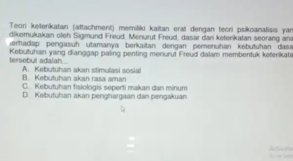 Teori keterikatan memiliki kaitan erat dengan teori psikoanalisis yan dikemukakan oleh . Menurut Freud dasar dari keterikata seorang ana Kebutuha n yang dianggap paling