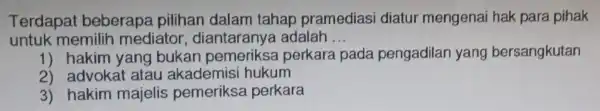 Terdapat beberapa pilihan dalam tahap pramedias i diatur mengenai hak para pihak untuk memilih mediator , diantaranya adalah __ 1) hakim yang bukan pem