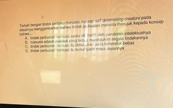 Terkait dengan tindak perilaku manusia konsep self determining creature pada dasarnya menggambarkan bahwa tindak pe:buatan merujuk kepada konsep bahwa __ A. tindak perbuatan manusia