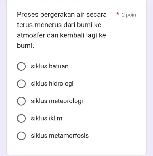 terus-menerus ; dari bumi ke atmosfer dan kembali lagi ke bumi. siklus batuan siklus hidrologi siklus meteorologi siklus iklim siklus metamorfosis Proses pergerakan air